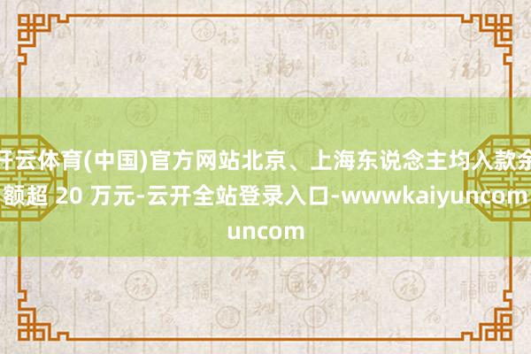 开云体育(中国)官方网站北京、上海东说念主均入款余额超 20 万元-云开全站登录入口-wwwkaiyuncom
