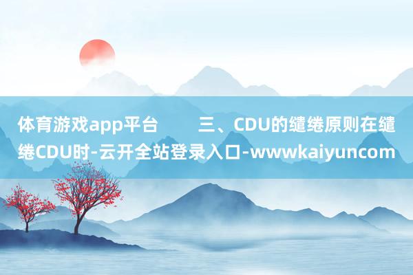 体育游戏app平台 三、CDU的缱绻原则在缱绻CDU时-云开全站登录入口-wwwkaiyuncom