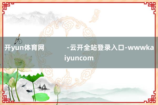 开yun体育网            -云开全站登录入口-wwwkaiyuncom