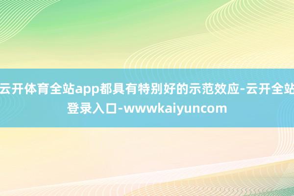云开体育全站app都具有特别好的示范效应-云开全站登录入口-wwwkaiyuncom