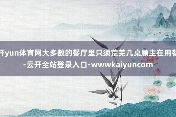 开yun体育网大多数的餐厅里只须荒芜几桌顾主在用餐-云开全站登录入口-wwwkaiyuncom
