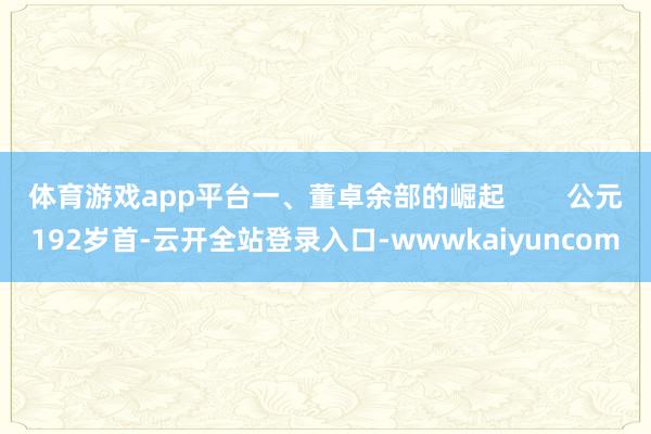 体育游戏app平台一、董卓余部的崛起        公元192岁首-云开全站登录入口-wwwkaiyuncom