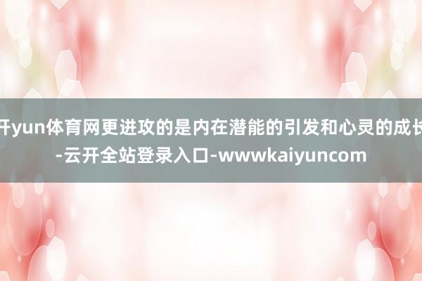 开yun体育网更进攻的是内在潜能的引发和心灵的成长-云开全站登录入口-wwwkaiyuncom
