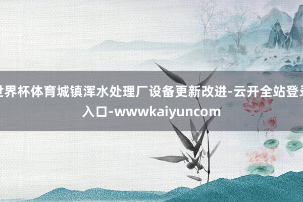 世界杯体育城镇浑水处理厂设备更新改进-云开全站登录入口-wwwkaiyuncom