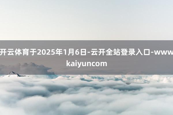 开云体育于2025年1月6日-云开全站登录入口-wwwkaiyuncom