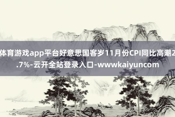 体育游戏app平台好意思国客岁11月份CPI同比高潮2.7%-云开全站登录入口-wwwkaiyuncom