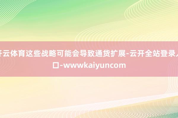 开云体育这些战略可能会导致通货扩展-云开全站登录入口-wwwkaiyuncom