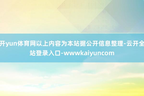 开yun体育网以上内容为本站据公开信息整理-云开全站登录入口-wwwkaiyuncom