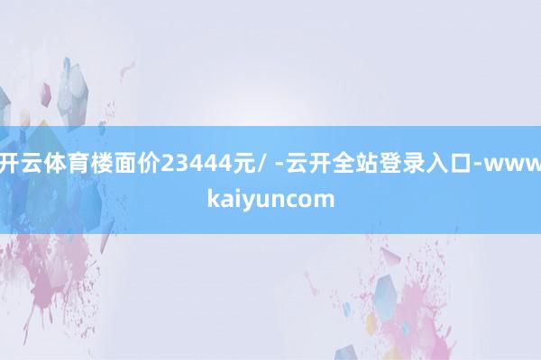 开云体育楼面价23444元/ -云开全站登录入口-wwwkaiyuncom