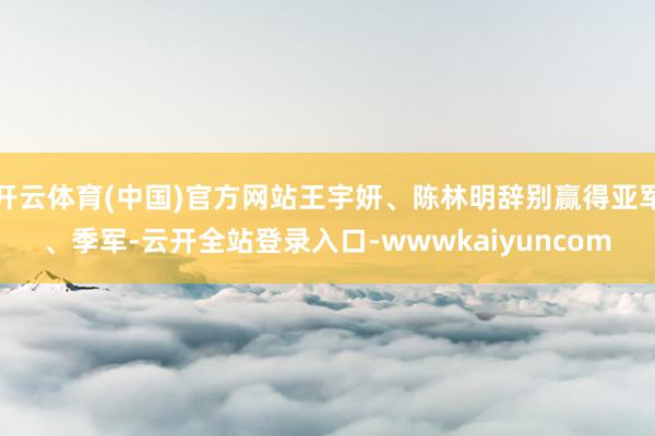 开云体育(中国)官方网站王宇妍、陈林明辞别赢得亚军、季军-云开全站登录入口-wwwkaiyuncom