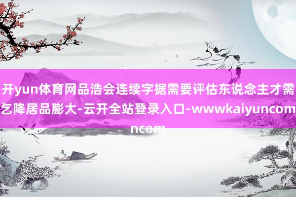 开yun体育网品浩会连续字据需要评估东说念主才需乞降居品膨大-云开全站登录入口-wwwkaiyuncom