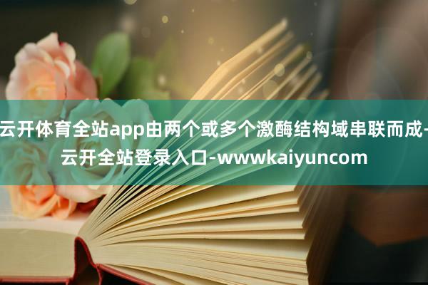 云开体育全站app由两个或多个激酶结构域串联而成-云开全站登录入口-wwwkaiyuncom