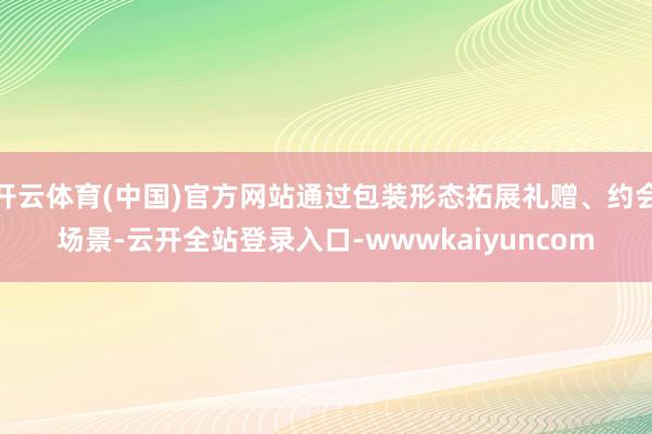 开云体育(中国)官方网站通过包装形态拓展礼赠、约会场景-云开全站登录入口-wwwkaiyuncom