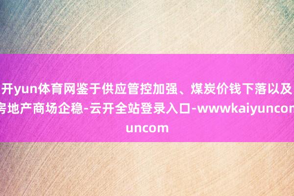 开yun体育网鉴于供应管控加强、煤炭价钱下落以及房地产商场企稳-云开全站登录入口-wwwkaiyuncom