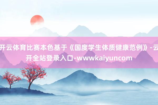 开云体育比赛本色基于《国度学生体质健康范例》-云开全站登录入口-wwwkaiyuncom