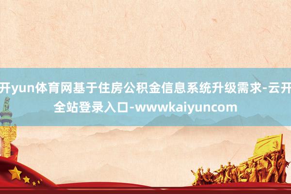 开yun体育网基于住房公积金信息系统升级需求-云开全站登录入口-wwwkaiyuncom