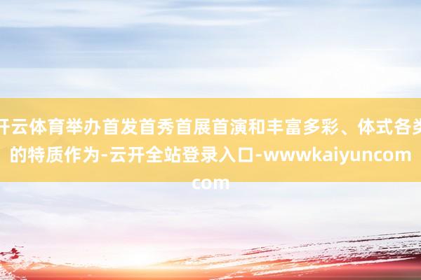 开云体育举办首发首秀首展首演和丰富多彩、体式各类的特质作为-云开全站登录入口-wwwkaiyuncom