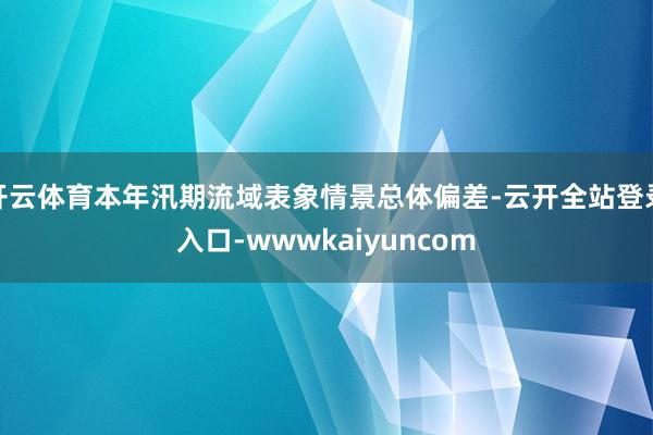 开云体育本年汛期流域表象情景总体偏差-云开全站登录入口-wwwkaiyuncom