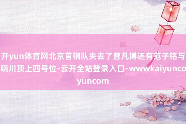 开yun体育网北京首钢队失去了曾凡博还有范子铭与翟晓川顶上四号位-云开全站登录入口-wwwkaiyuncom