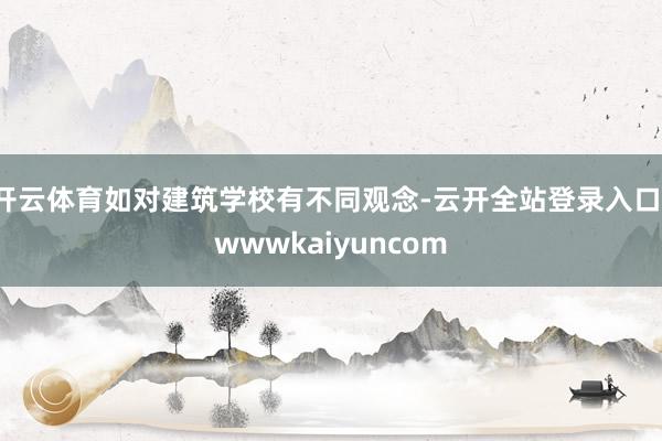 开云体育如对建筑学校有不同观念-云开全站登录入口-wwwkaiyuncom