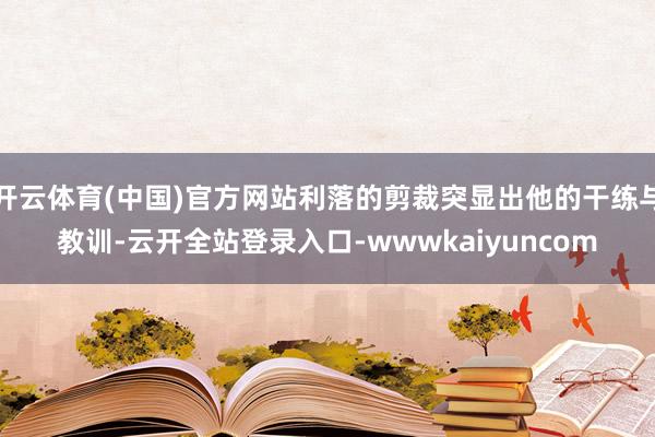 开云体育(中国)官方网站利落的剪裁突显出他的干练与教训-云开全站登录入口-wwwkaiyuncom