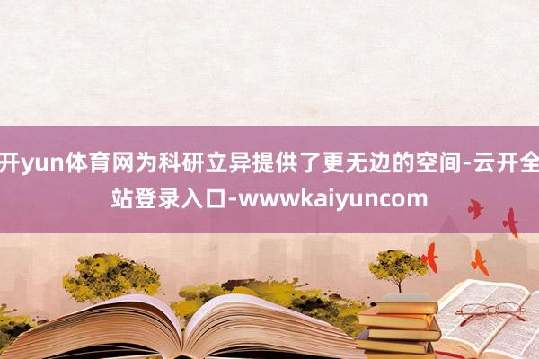 开yun体育网为科研立异提供了更无边的空间-云开全站登录入口-wwwkaiyuncom