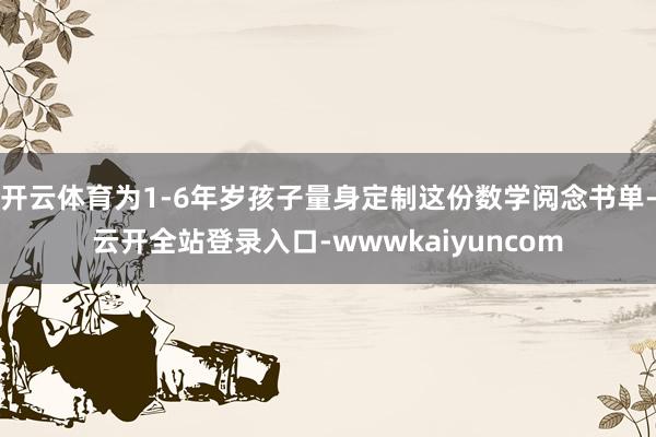 开云体育为1-6年岁孩子量身定制这份数学阅念书单-云开全站登录入口-wwwkaiyuncom