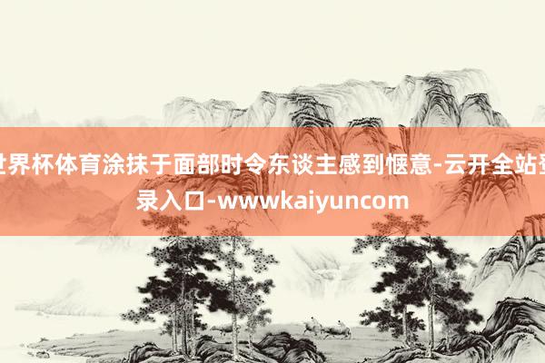 世界杯体育涂抹于面部时令东谈主感到惬意-云开全站登录入口-wwwkaiyuncom