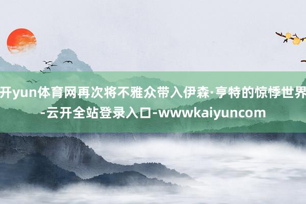 开yun体育网再次将不雅众带入伊森·亨特的惊悸世界-云开全站登录入口-wwwkaiyuncom