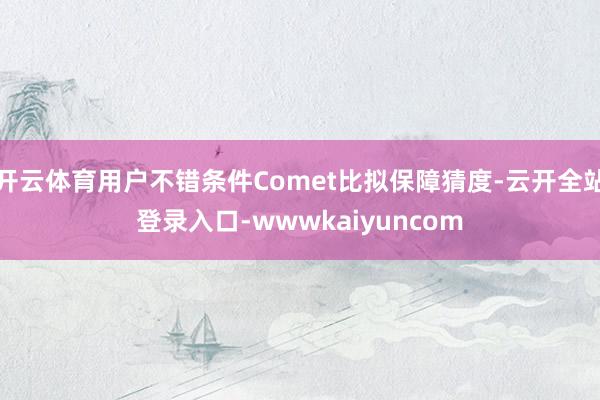 开云体育用户不错条件Comet比拟保障猜度-云开全站登录入口-wwwkaiyuncom