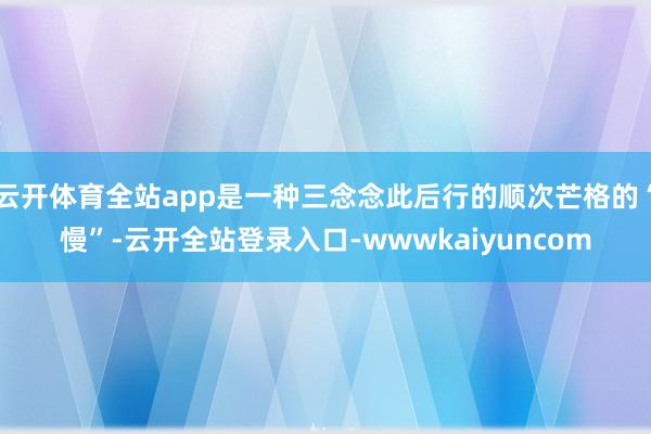 云开体育全站app是一种三念念此后行的顺次芒格的“慢”-云开全站登录入口-wwwkaiyuncom