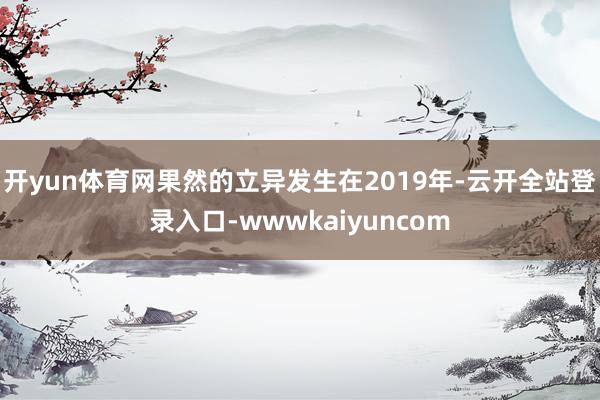 开yun体育网果然的立异发生在2019年-云开全站登录入口-wwwkaiyuncom