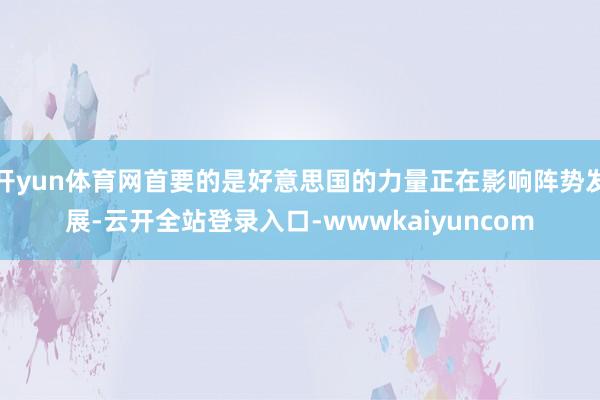 开yun体育网首要的是好意思国的力量正在影响阵势发展-云开全站登录入口-wwwkaiyuncom