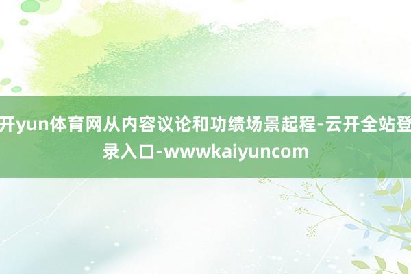 开yun体育网从内容议论和功绩场景起程-云开全站登录入口-wwwkaiyuncom