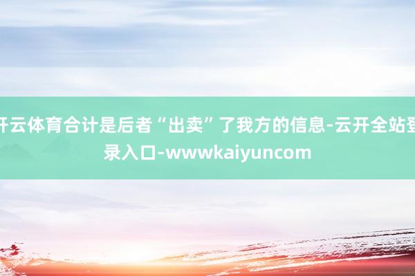 开云体育合计是后者“出卖”了我方的信息-云开全站登录入口-wwwkaiyuncom