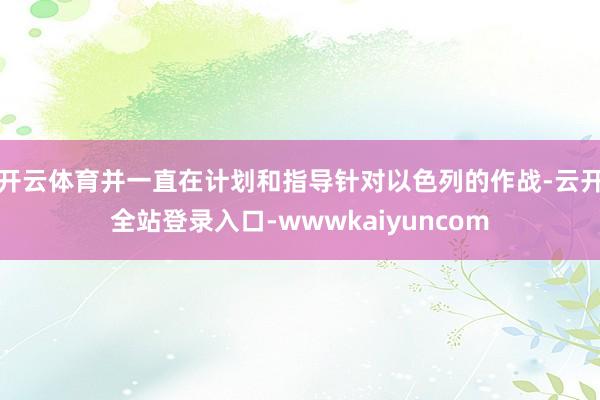 开云体育并一直在计划和指导针对以色列的作战-云开全站登录入口-wwwkaiyuncom