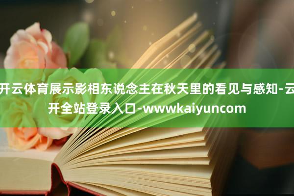 开云体育展示影相东说念主在秋天里的看见与感知-云开全站登录入口-wwwkaiyuncom