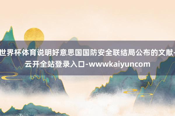 世界杯体育说明好意思国国防安全联结局公布的文献-云开全站登录入口-wwwkaiyuncom