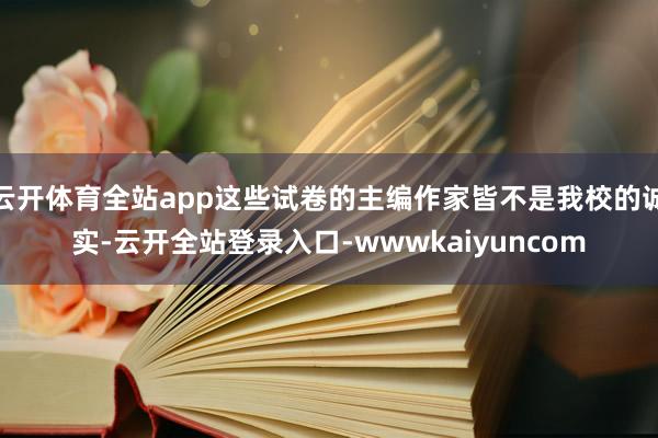云开体育全站app这些试卷的主编作家皆不是我校的诚实-云开全站登录入口-wwwkaiyuncom