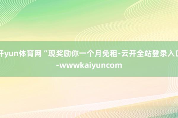 开yun体育网“现奖励你一个月免租-云开全站登录入口-wwwkaiyuncom