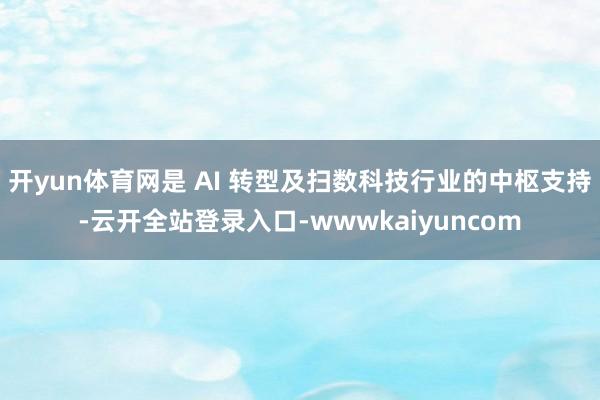 开yun体育网是 AI 转型及扫数科技行业的中枢支持-云开全站登录入口-wwwkaiyuncom