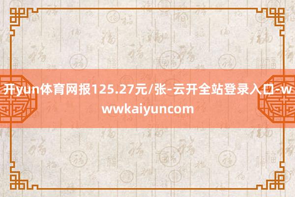 开yun体育网报125.27元/张-云开全站登录入口-wwwkaiyuncom