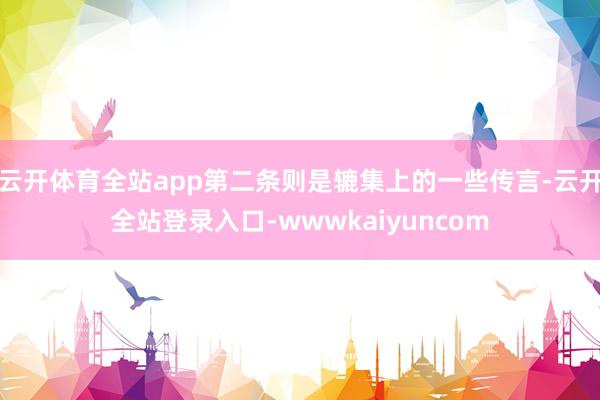 云开体育全站app第二条则是辘集上的一些传言-云开全站登录入口-wwwkaiyuncom