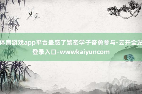 体育游戏app平台蛊惑了繁密学子奋勇参与-云开全站登录入口-wwwkaiyuncom