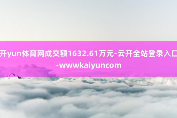 开yun体育网成交额1632.61万元-云开全站登录入口-wwwkaiyuncom