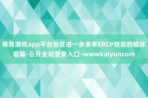 体育游戏app平台旨在进一步表率ERCP技能的临床诓骗-云开全站登录入口-wwwkaiyuncom